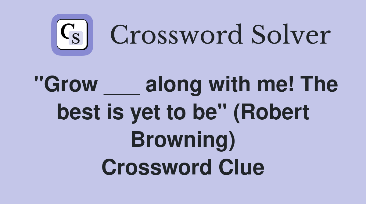 "Grow ___ along with me! The best is yet to be" (Robert Browning) Crossword Clue Answers
